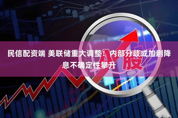 民信配资端 美联储重大调整！内部分歧或加剧降息不确定性攀升