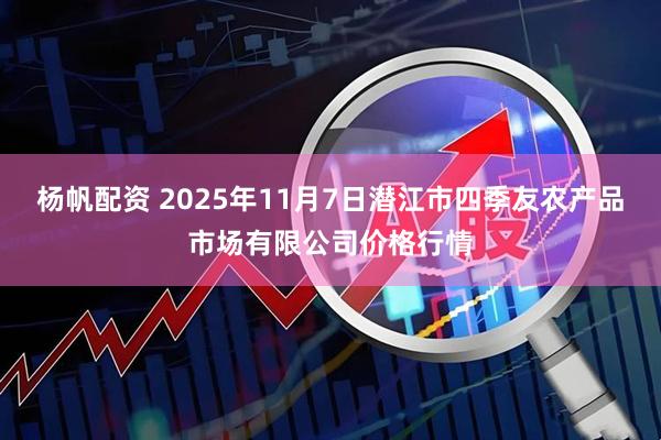 杨帆配资 2025年11月7日潜江市四季友农产品市场有限公司价格行情