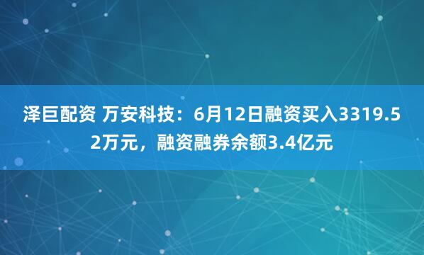 泽巨配资 万安科技：6月12日融资买入3319.52万元，融资融券余额3.4亿元