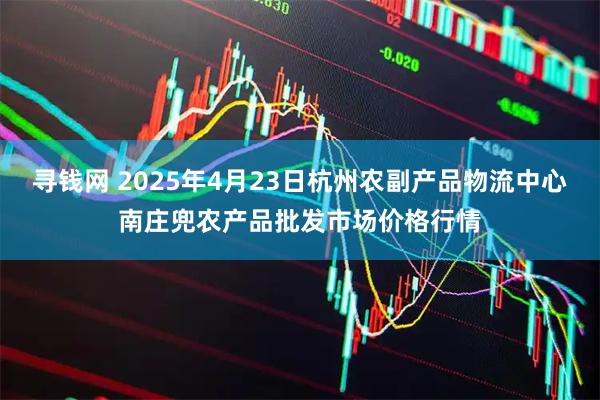 寻钱网 2025年4月23日杭州农副产品物流中心南庄兜农产品批发市场价格行情
